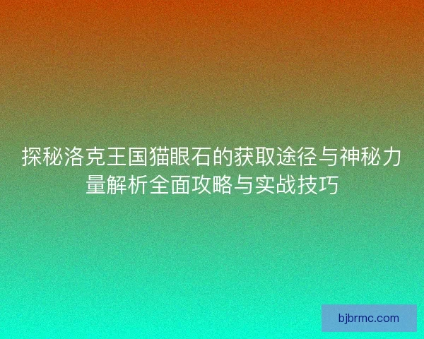 探秘洛克王国猫眼石的获取途径与神秘力量解析全面攻略与实战技巧