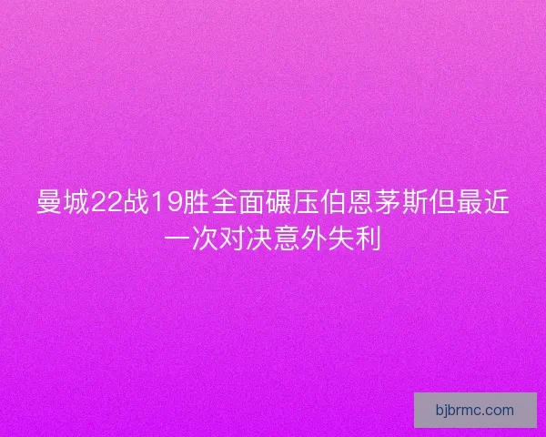 曼城22战19胜全面碾压伯恩茅斯但最近一次对决意外失利