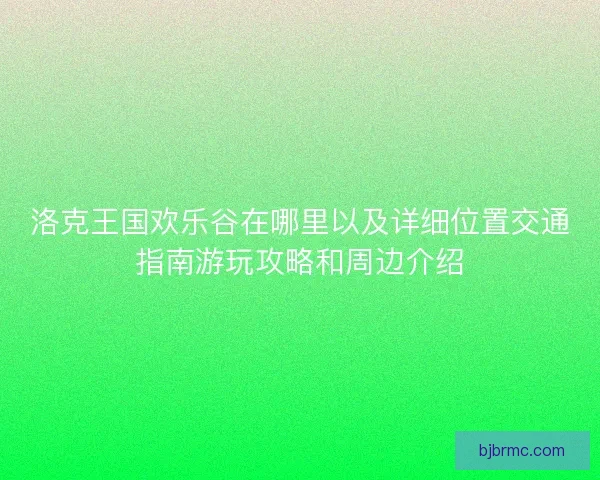 洛克王国欢乐谷在哪里以及详细位置交通指南游玩攻略和周边介绍