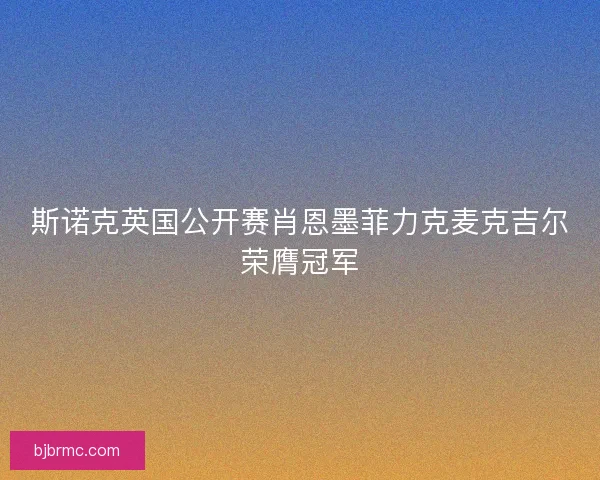 斯诺克英国公开赛肖恩墨菲力克麦克吉尔荣膺冠军