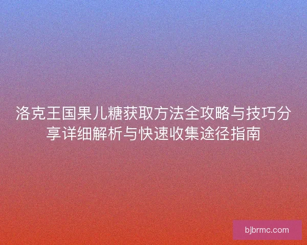 洛克王国果儿糖获取方法全攻略与技巧分享详细解析与快速收集途径指南